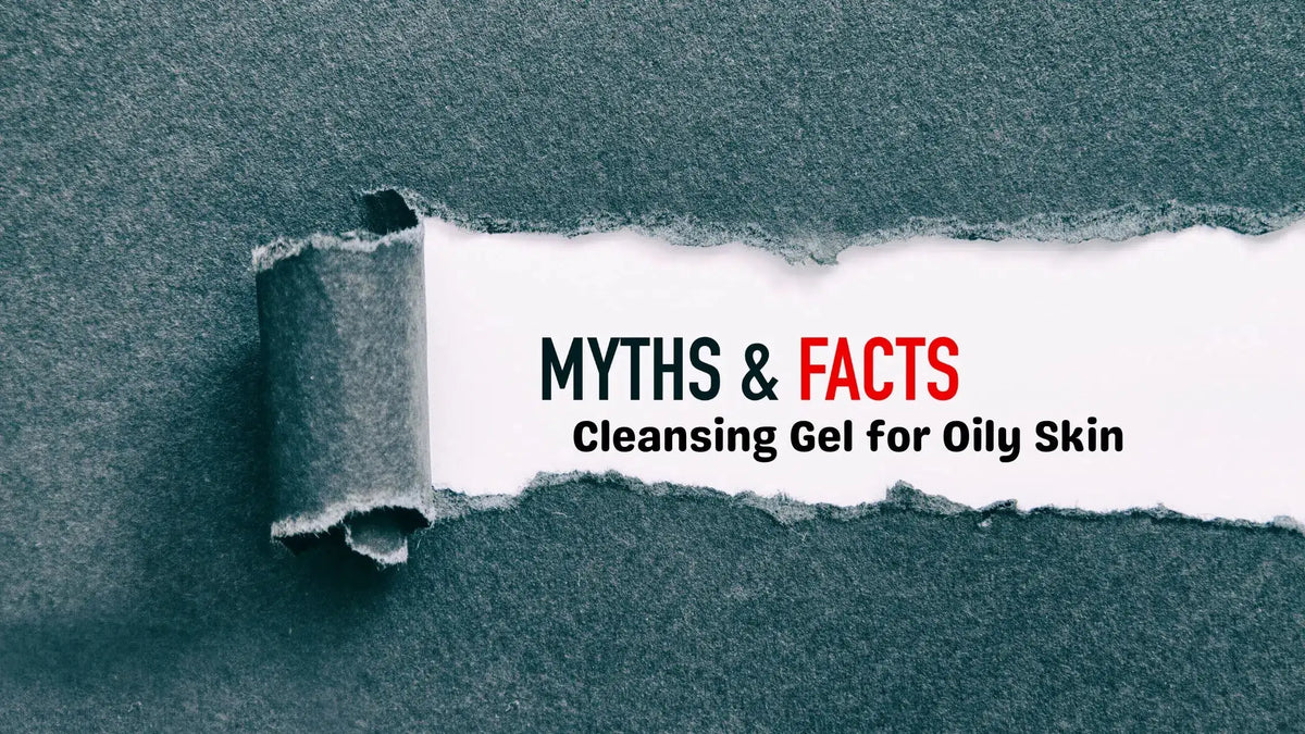 Busting Myths: The Ultimate Guide to Choosing the Best Cleansing Gel for Oily Skin