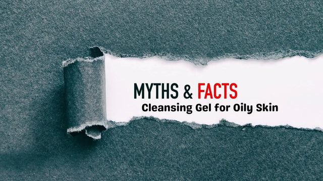 Busting Myths: The Ultimate Guide to Choosing the Best Cleansing Gel for Oily Skin